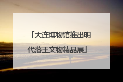 大连博物馆推出明代藩王文物精品展